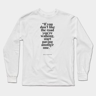 If you don’t like the road you’re walking, start paving another one Long Sleeve T-Shirt